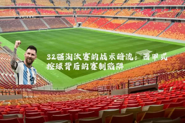 32强淘汰赛的战术暗流：西甲式控球背后的赛制陷阱