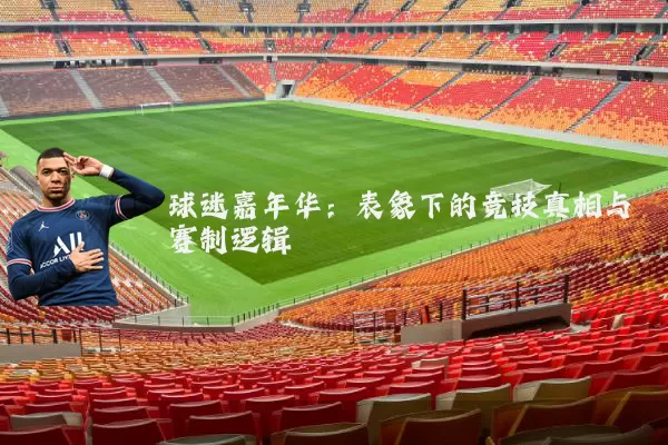球迷嘉年华：表象下的竞技真相与赛制逻辑