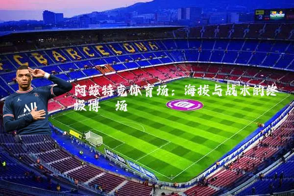 阿兹特克体育场:海拔与战术的终极博弈场