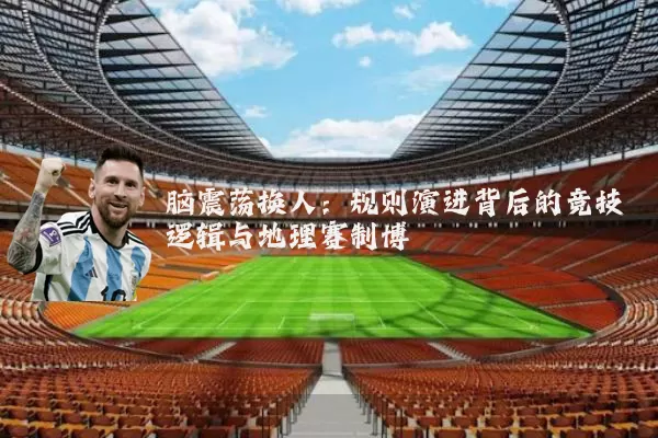 脑震荡换人：规则演进背后的竞技逻辑与地理赛制博弈