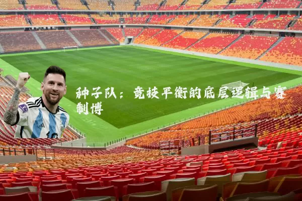 种子队:竞技平衡的底层逻辑与赛制博弈