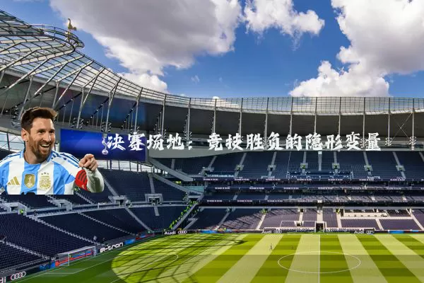 决赛场地：竞技胜负的隐形变量