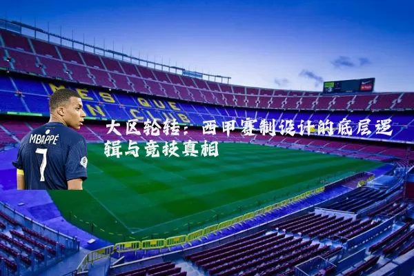 大区轮转:西甲赛制设计的底层逻辑与竞技真相