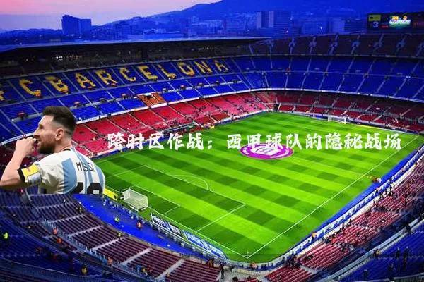 跨时区作战：西甲球队的隐秘战场