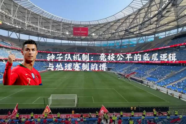 种子队机制：竞技公平的底层逻辑与地理赛制的博弈