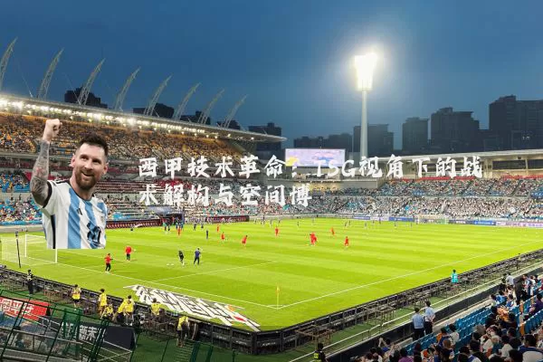 西甲技术革命:TSG视角下的战术解构与空间博弈