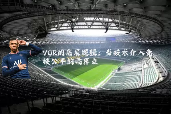 VOR的底层逻辑：当技术介入竞技公平的临界点